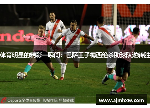 体育明星的精彩一瞬间：巴萨王子梅西绝杀助球队逆转胜