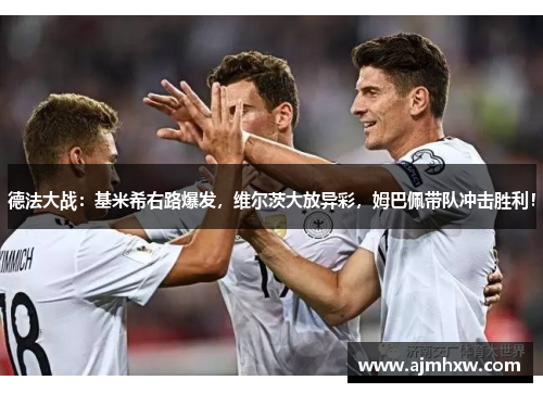 德法大战：基米希右路爆发，维尔茨大放异彩，姆巴佩带队冲击胜利！