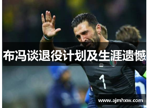 布冯谈退役计划及生涯遗憾