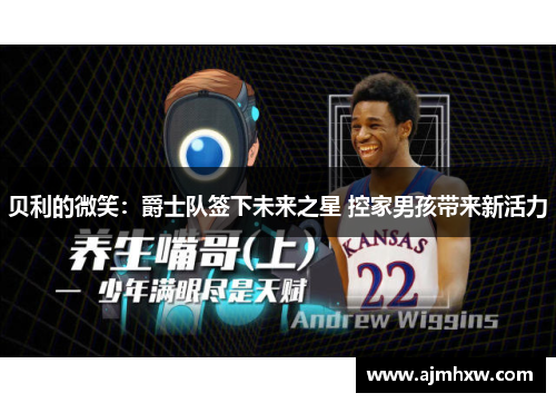 贝利的微笑：爵士队签下未来之星 控家男孩带来新活力