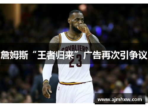 詹姆斯“王者归来”广告再次引争议