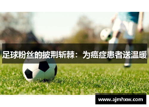 足球粉丝的披荆斩棘：为癌症患者送温暖